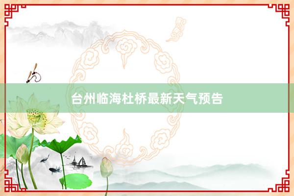 台州临海杜桥最新天气预告