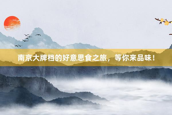 南京大牌档的好意思食之旅，等你来品味！