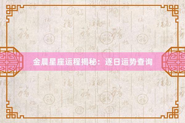 金晨星座运程揭秘：逐日运势查询