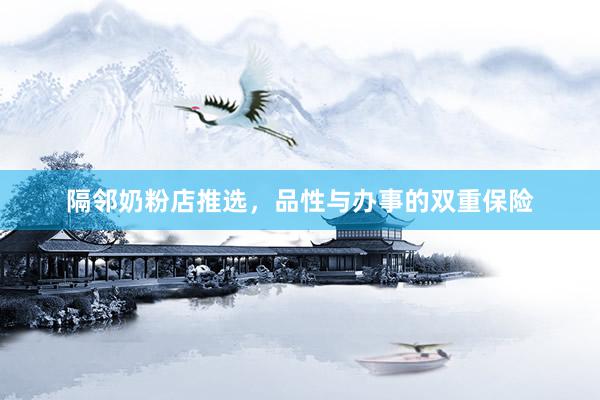 隔邻奶粉店推选，品性与办事的双重保险