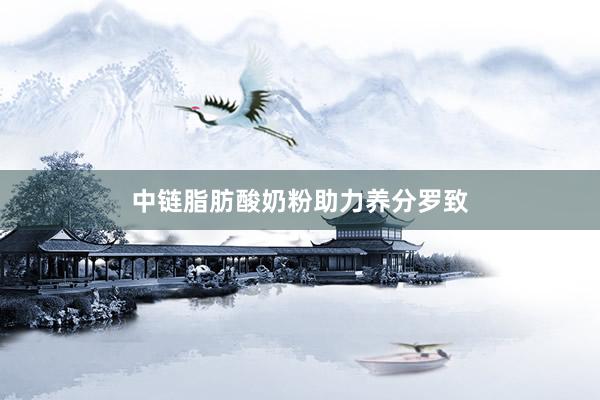 中链脂肪酸奶粉助力养分罗致