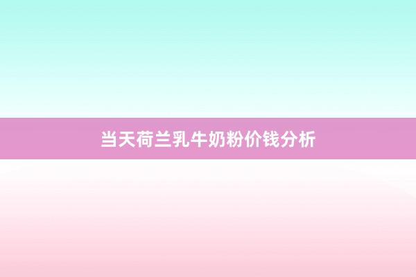 当天荷兰乳牛奶粉价钱分析