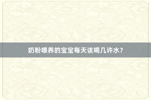 奶粉喂养的宝宝每天该喝几许水？